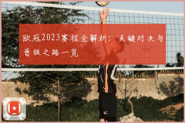 欧冠2023赛程全解析：关键对决与晋级之路一览