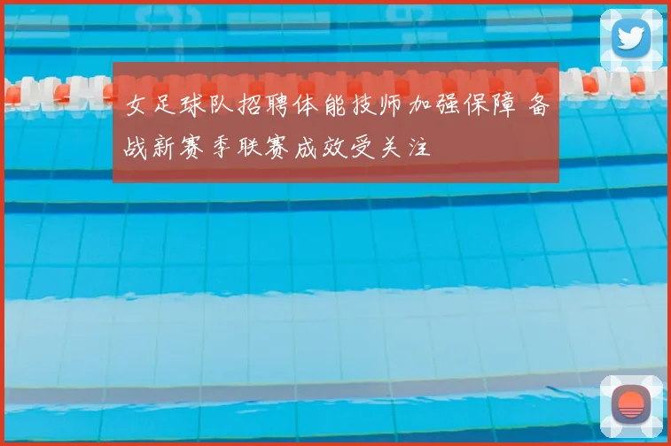 女足球队招聘体能技师加强保障 备战新赛季联赛成效受关注