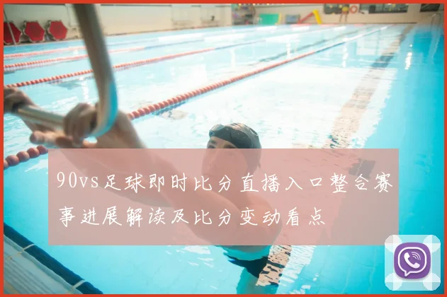 90vs足球即时比分直播入口整合赛事进展解读及比分变动看点