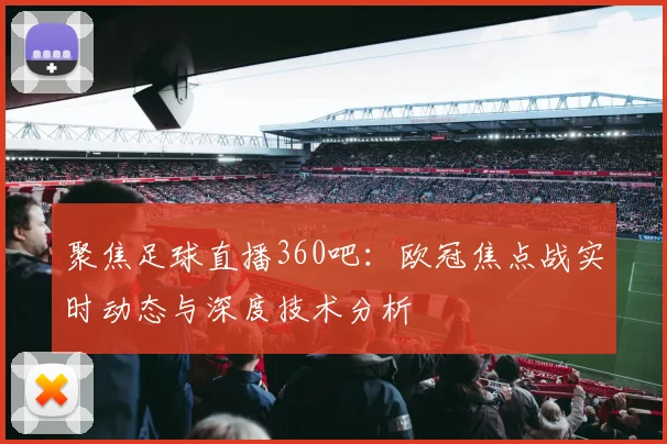 聚焦足球直播360吧：欧冠焦点战实时动态与深度技术分析
