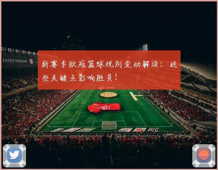 新赛季欧冠篮球规则变动解读：这些关键点影响胜负！