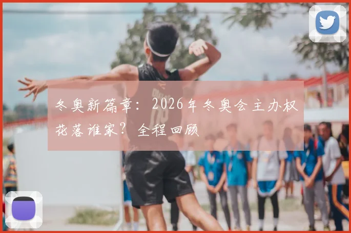 冬奥新篇章：2026年冬奥会主办权花落谁家？全程回顾